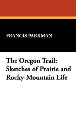 The Oregon Trail: Sketches of Prairie and Rocky-Mountain Life (Hardback)