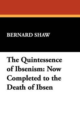 The Quintessence of Ibsenism: Now Completed to the Death of Ibsen (Paperback)