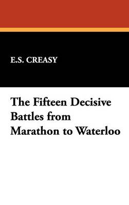The Fifteen Decisive Battles from Marathon to Waterloo (Hardback)