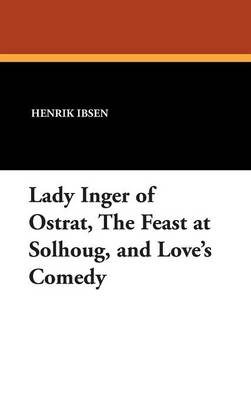Lady Inger of Ostrat, the Feast at Solhoug, and Love's Comedy (Hardback)