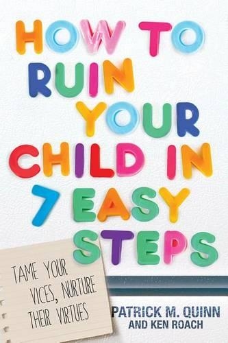 How to Ruin Your Child in 7 Easy Steps: Tame Your Vices, Nurture Their Virtues (Paperback)