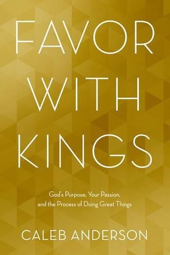Favor with Kings: God's Purpose, Your Passion, and the Process of Doing Great Things (Paperback)