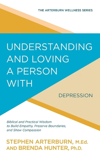 Understanding and Loving a Person with Depression: Biblical and Practical Wisdom to Build Empathy, Preserve Boundaries, and Show Compassion - Arterburn Wellness (Paperback)