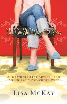 You Can Still Wear Cute Shoes: And Other Great Advice from an Unlikely Preacher's Wife (Paperback)