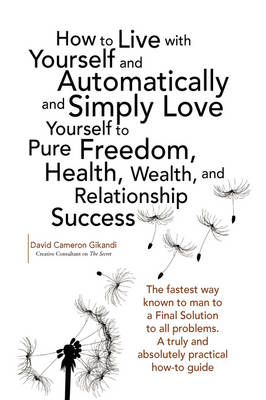 How to Live with Yourself and Automatically and Simply Love Yourself to Pure Freedom, Health, Wealth, and Relationship Success (Paperback)