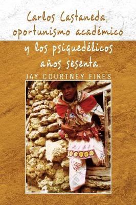Carlos Castaneda, Oportunismo Academico y Los Psiquedelicos Anos Sesenta (Paperback)