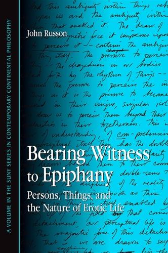Bearing Witness to Epiphany: Persons, Things, and the Nature of Erotic Life - SUNY series in Contemporary Continental Philosophy (Hardback)