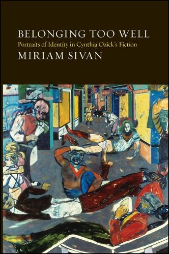 Belonging Too Well: Portraits of Identity in Cynthia Ozick's Fiction - SUNY series in Modern Jewish Literature and Culture (Hardback)