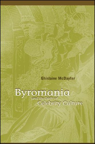 Byromania and the Birth of Celebrity Culture - SUNY series, Studies in the Long Nineteenth Century (Hardback)
