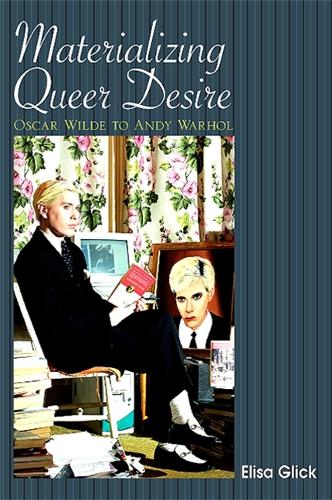 Materializing Queer Desire: Oscar Wilde to Andy Warhol (Hardback)