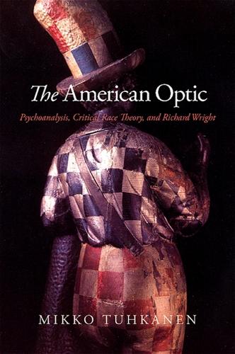 The American Optic: Psychoanalysis, Critical Race Theory, and Richard Wright - SUNY series in Psychoanalysis and Culture (Paperback)