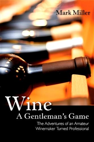 Wine - A Gentleman's Game: The Adventures of an Amateur Winemaker Turned Professional (Paperback)