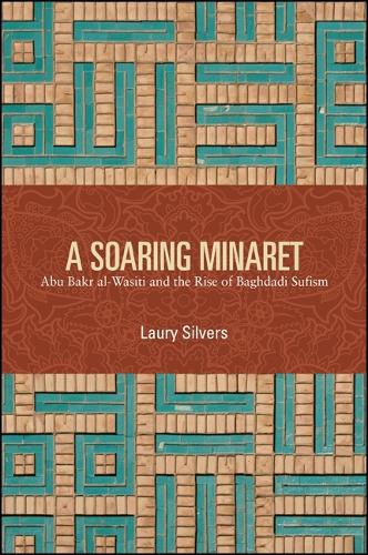 A Soaring Minaret: Abu Bakr al-Wasiti and the Rise of Baghdadi Sufism (Hardback)
