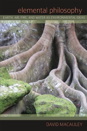 Elemental Philosophy: Earth, Air, Fire, and Water as Environmental Ideas - SUNY series in Environmental Philosophy and Ethics (Paperback)