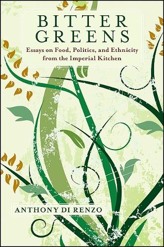 Bitter Greens: Essays on Food, Politics, and Ethnicity from the Imperial Kitchen - Suny Series in Italian/American Culture (Hardback)