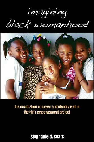 Imagining Black Womanhood: The Negotiation of Power and Identity within the Girls Empowerment Project (Paperback)