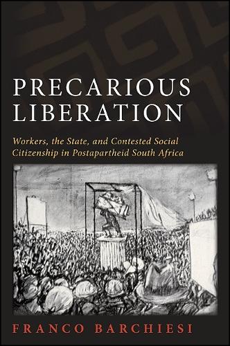 Precarious Liberation: Workers, the State, and Contested Social Citizenship in Postapartheid South Africa - SUNY series in Global Modernity (Hardback)