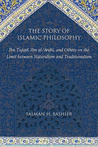 The Story of Islamic Philosophy: Ibn Tufayl, Ibn al-'Arabi, and Others on the Limit between Naturalism and Traditionalism (Hardback)