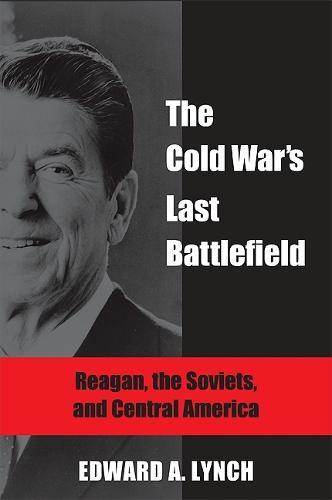 The Cold War's Last Battlefield: Reagan, the Soviets, and Central America (Paperback)