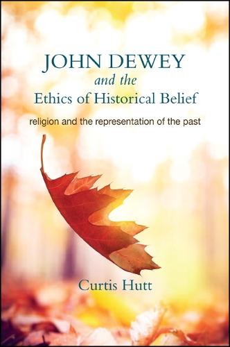 John Dewey and the Ethics of Historical Belief: Religion and the Representation of the Past (Paperback)