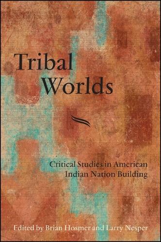 Tribal Worlds: Critical Studies in American Indian Nation Building - SUNY series, Tribal Worlds: Critical Studies in American Indian Nation Building (Paperback)