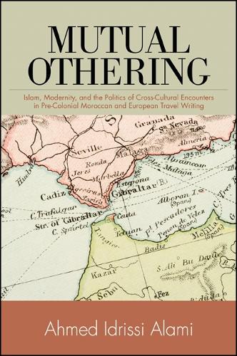 Mutual Othering: Islam, Modernity, and the Politics of Cross-Cultural Encounters in Pre-Colonial Moroccan and European Travel Writing (Hardback)