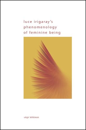 Luce Irigaray's Phenomenology of Feminine Being - SUNY series in Gender Theory (Hardback)