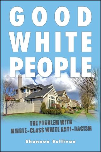 Good White People: The Problem with Middle-Class White Anti-Racism - SUNY series, Philosophy and Race (Hardback)