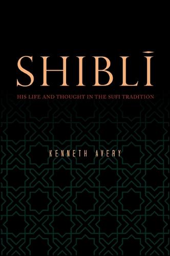 Shibli: His Life and Thought in the Sufi Tradition (Hardback)