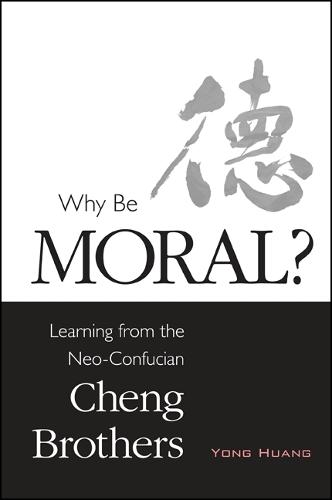 Why Be Moral?: Learning from the Neo-Confucian Cheng Brothers - SUNY series in Chinese Philosophy and Culture (Hardback)