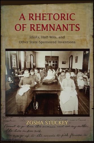 A Rhetoric of Remnants: Idiots, Half-Wits, and Other State-Sponsored Inventions (Hardback)