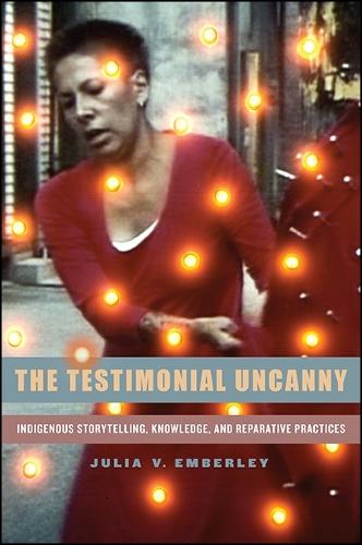 The Testimonial Uncanny: Indigenous Storytelling, Knowledge, and Reparative Practices (Hardback)