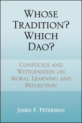 Whose Tradition? Which Dao?: Confucius and Wittgenstein on Moral Learning and Reflection - SUNY series in Chinese Philosophy and Culture (Hardback)