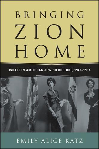 Bringing Zion Home: Israel in American Jewish Culture, 1948-1967 (Hardback)