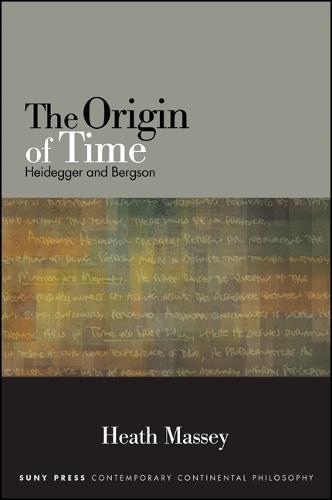 The Origin of Time: Heidegger and Bergson - SUNY series in Contemporary Continental Philosophy (Hardback)