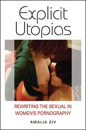 Explicit Utopias: Rewriting the Sexual in Women's Pornography (Hardback)