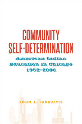 Community Self-Determination: American Indian Education in Chicago, 1952-2006 - SUNY series, Tribal Worlds: Critical Studies in American Indian Nation Building (Hardback)