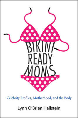 Bikini-Ready Moms: Celebrity Profiles, Motherhood, and the Body - SUNY series in Feminist Criticism and Theory (Hardback)