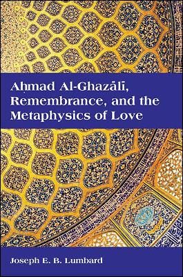 Ahmad al-Ghazali, Remembrance, and the Metaphysics of Love - SUNY series in Islam (Paperback)