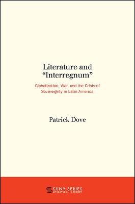 Literature and "Interregnum": Globalization, War, and the Crisis of Sovereignty in Latin America - SUNY series, Literature . . . in Theory (Paperback)