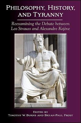 Philosophy, History, and Tyranny: Reexamining the Debate between Leo Strauss and Alexandre Kojeve - SUNY series in the Thought and Legacy of Leo Strauss (Paperback)
