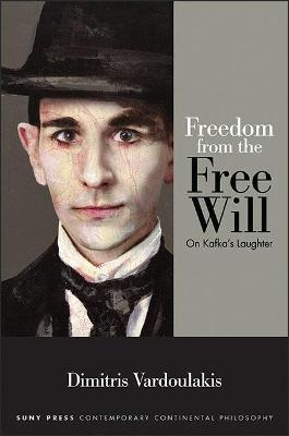 Freedom from the Free Will: On Kafka's Laughter - SUNY series in Contemporary Continental Philosophy (Paperback)