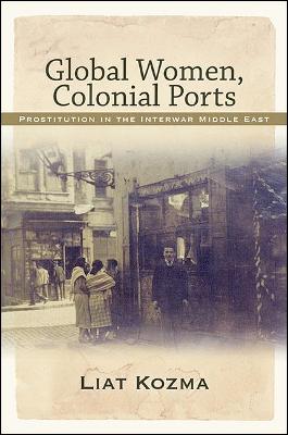 Global Women, Colonial Ports: Prostitution in the Interwar Middle East (Paperback)