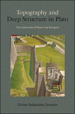 Topography and Deep Structure in Plato: The Construction of Place in the Dialogues - SUNY series in Ancient Greek Philosophy (Paperback)