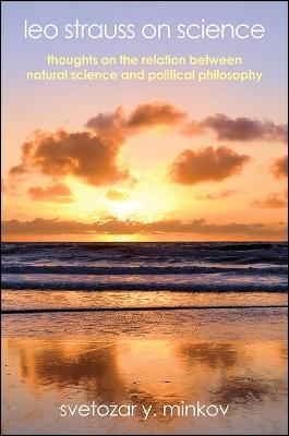 Leo Strauss on Science: Thoughts on the Relation between Natural Science and Political Philosophy - SUNY series in the Thought and Legacy of Leo Strauss (Paperback)