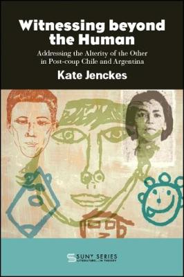 Witnessing beyond the Human: Addressing the Alterity of the Other in Post-coup Chile and Argentina - SUNY series, Literature . . . in Theory (Paperback)
