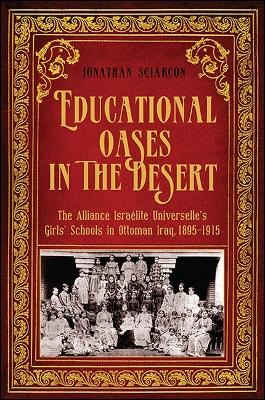 Educational Oases in the Desert: The Alliance Israelite Universelle's Girls' Schools in Ottoman Iraq, 1895-1915 (Hardback)