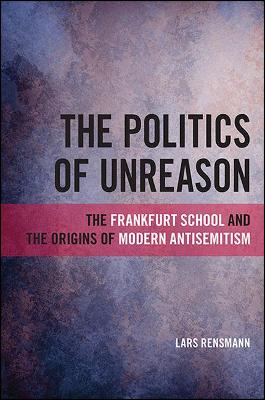 The Politics of Unreason: The Frankfurt School and the Origins of Modern Antisemitism - SUNY series, Philosophy and Race (Hardback)