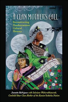 A Clan Mother's Call: Reconstructing Haudenosaunee Cultural Memory - SUNY series in Critical Haudenosaunee Studies (Hardback)