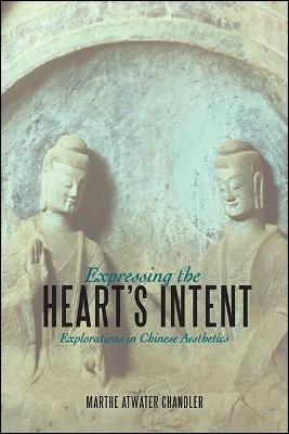 Expressing the Heart's Intent: Explorations in Chinese Aesthetics - SUNY series in Chinese Philosophy and Culture (Hardback)